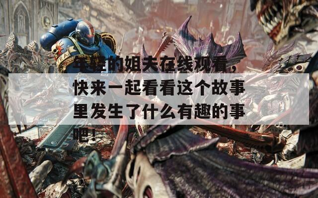 年轻的姐夫在线观看，快来一起看看这个故事里发生了什么有趣的事吧！