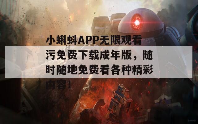 小蝌蚪APP无限观看污免费下载成年版，随时随地免费看各种精彩内容！