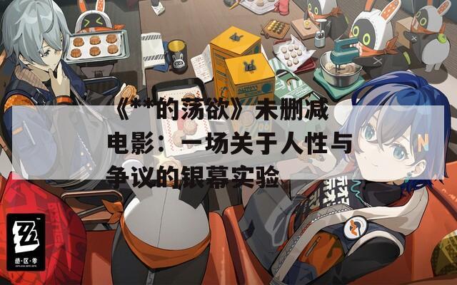 《**的荡欲》未删减电影：一场关于人性与争议的银幕实验