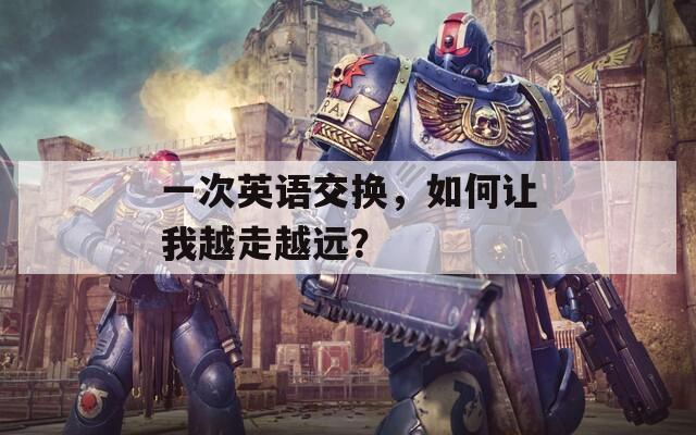 一次英语交换，如何让我越走越远？