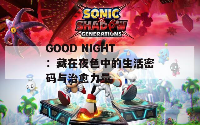 GOOD NIGHT：藏在夜色中的生活密码与治愈力量