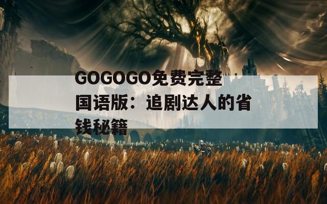 GOGOGO免费完整国语版：追剧达人的省钱秘籍