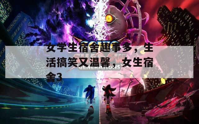 女学生宿舍趣事多，生活搞笑又温馨，女生宿舍3