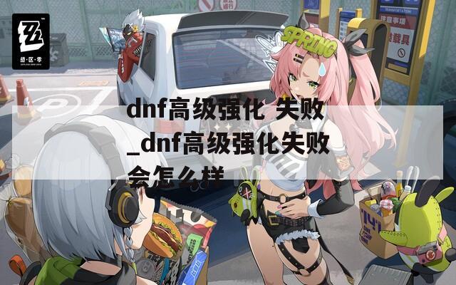 dnf高级强化 失败_dnf高级强化失败会怎么样