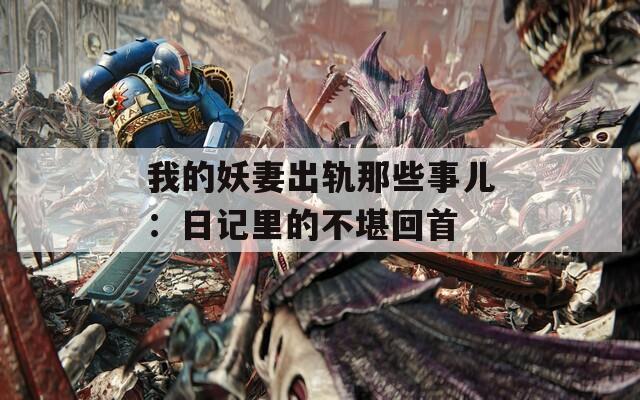 我的妖妻出轨那些事儿：日记里的不堪回首