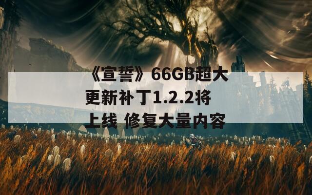 《宣誓》66GB超大更新补丁1.2.2将上线 修复大量内容