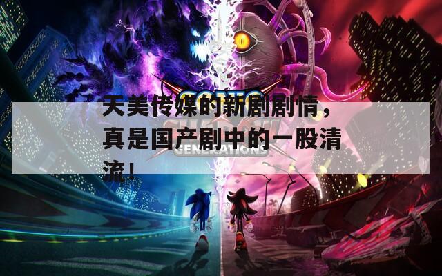 天美传媒的新剧剧情，真是国产剧中的一股清流！