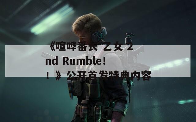《喧哗番长 乙女 2nd Rumble！！》公开首发特典内容