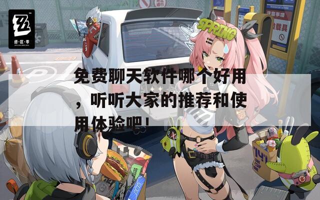 免费聊天软件哪个好用，听听大家的推荐和使用体验吧！