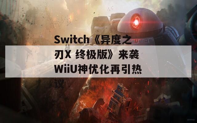 Switch《异度之刃X 终极版》来袭 WiiU神优化再引热议