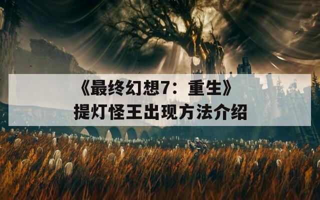 《最终幻想7：重生》提灯怪王出现方法介绍
