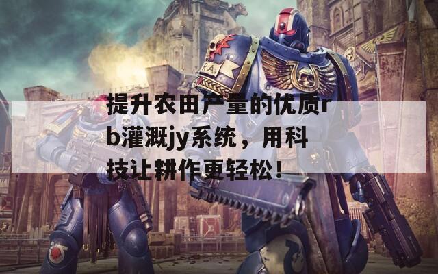 提升农田产量的优质rb灌溉jy系统，用科技让耕作更轻松！