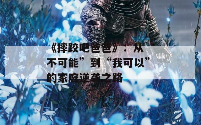 《摔跤吧爸爸》：从“不可能”到“我可以”的家庭逆袭之路