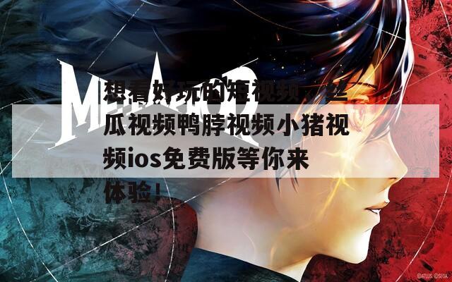 想看好玩的短视频，丝瓜视频鸭脖视频小猪视频ios免费版等你来体验！