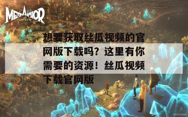 想要获取丝瓜视频的官网版下载吗？这里有你需要的资源！丝瓜视频下载官网版