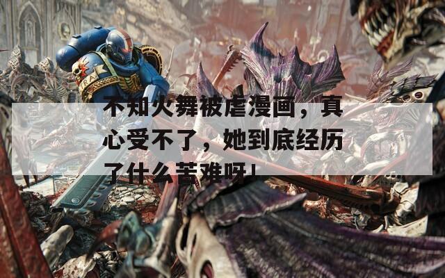 不知火舞被虐漫画，真心受不了，她到底经历了什么苦难呀！