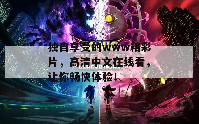 独自享受的www精彩片，高清中文在线看，让你畅快体验！