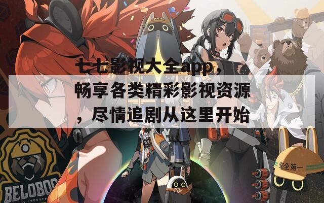 七七影视大全app，畅享各类精彩影视资源，尽情追剧从这里开始！