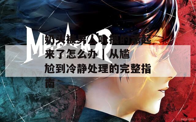 奶头被男人吮摸的涨起来了怎么办 | 从尴尬到冷静处理的完整指南