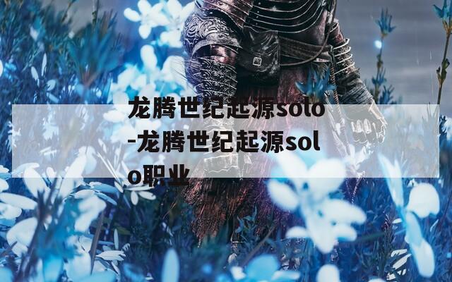 龙腾世纪起源solo-龙腾世纪起源solo职业