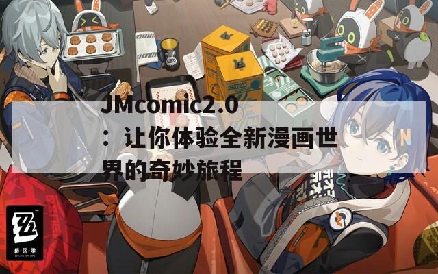 JMcomic2.0：让你体验全新漫画世界的奇妙旅程