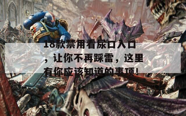 18款禁用看尿口入口，让你不再踩雷，这里有你应该知道的事项！