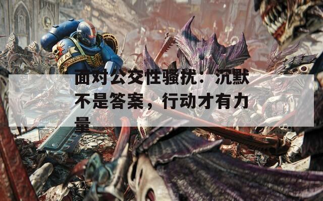 面对公交性骚扰：沉默不是答案，行动才有力量