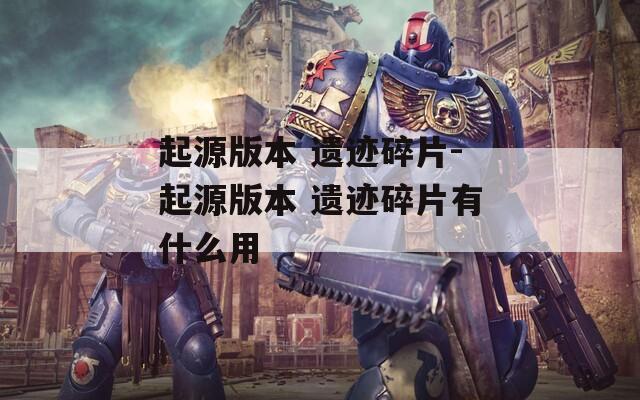 起源版本 遗迹碎片-起源版本 遗迹碎片有什么用