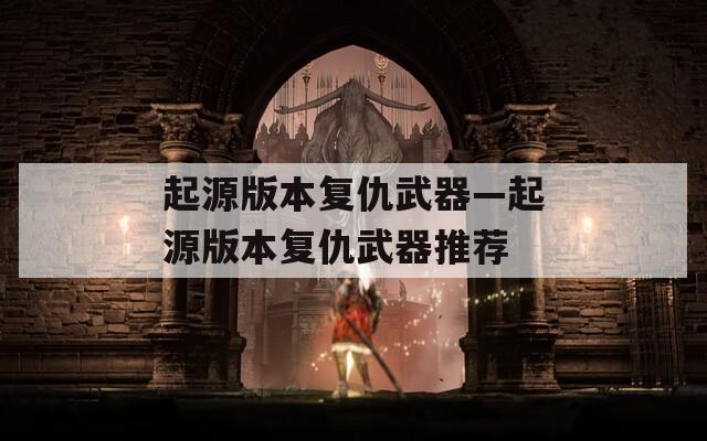 起源版本复仇武器—起源版本复仇武器推荐