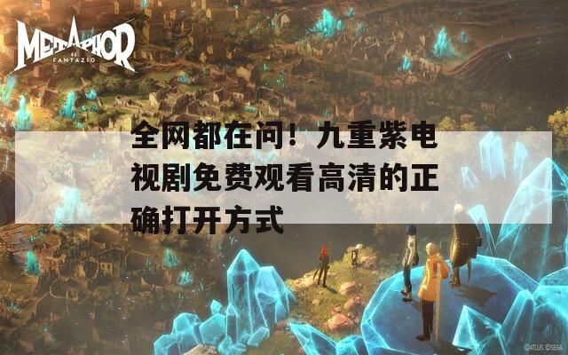 全网都在问！九重紫电视剧免费观看高清的正确打开方式