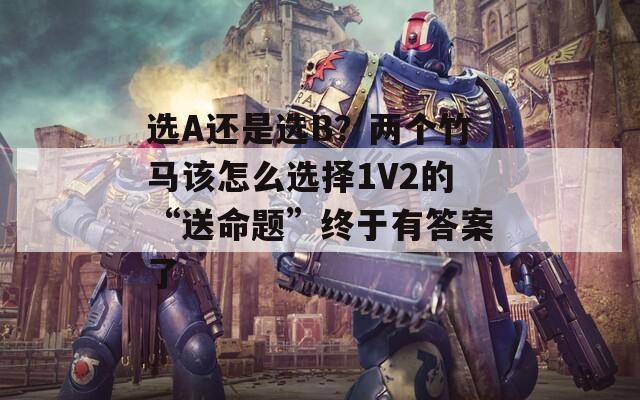 选A还是选B？两个竹马该怎么选择1V2的“送命题”终于有答案了