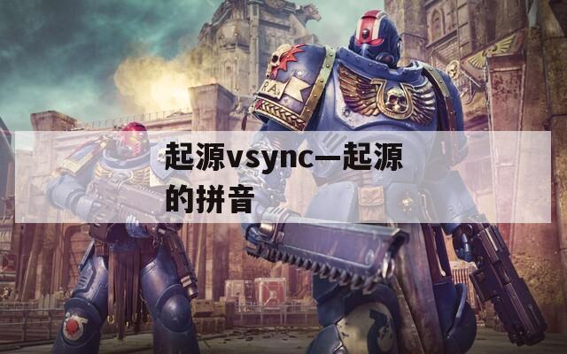 起源vsync—起源的拼音