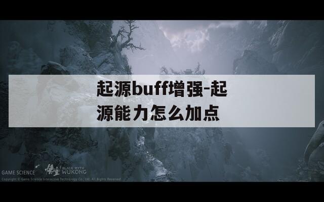 起源buff增强-起源能力怎么加点