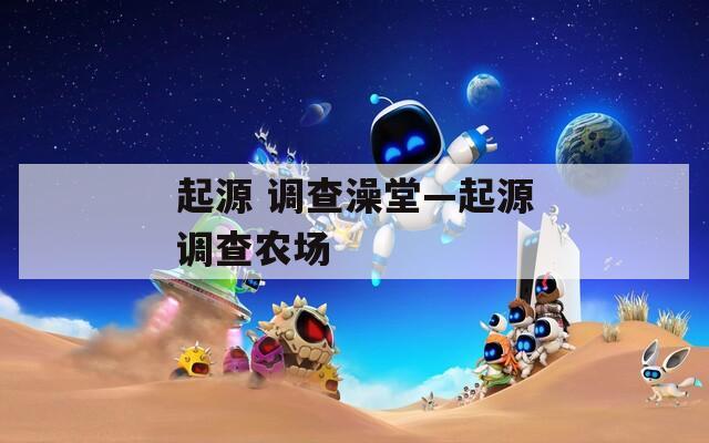 起源 调查澡堂—起源调查农场
