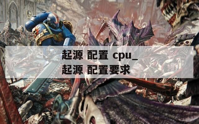 起源 配置 cpu_起源 配置要求