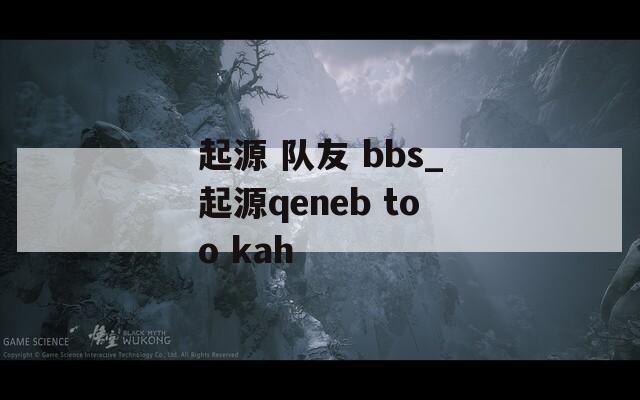 起源 队友 bbs_起源qeneb too kah