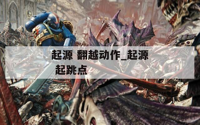 起源 翻越动作_起源 起跳点
