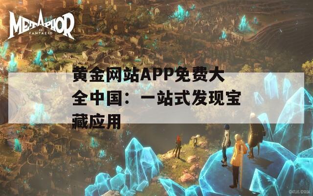 黄金网站APP免费大全中国：一站式发现宝藏应用