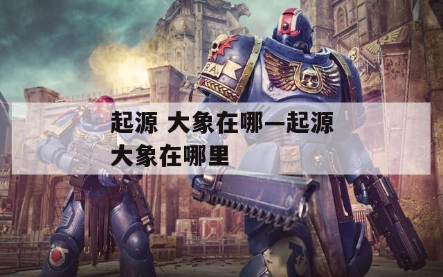 起源 大象在哪—起源大象在哪里