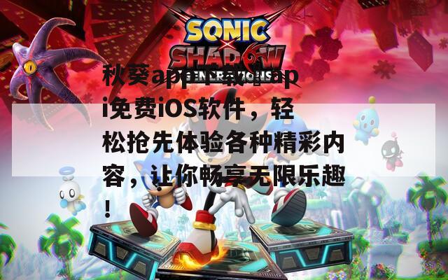 秋葵app下载汅api免费iOS软件，轻松抢先体验各种精彩内容，让你畅享无限乐趣！