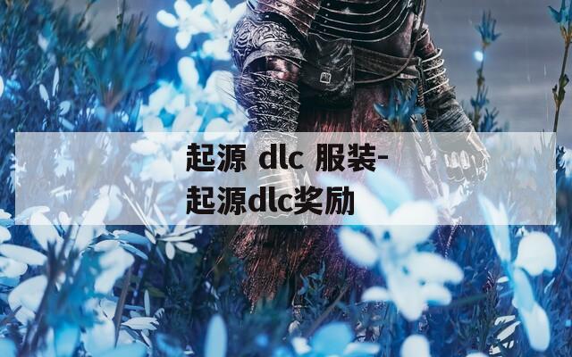 起源 dlc 服装-起源dlc奖励