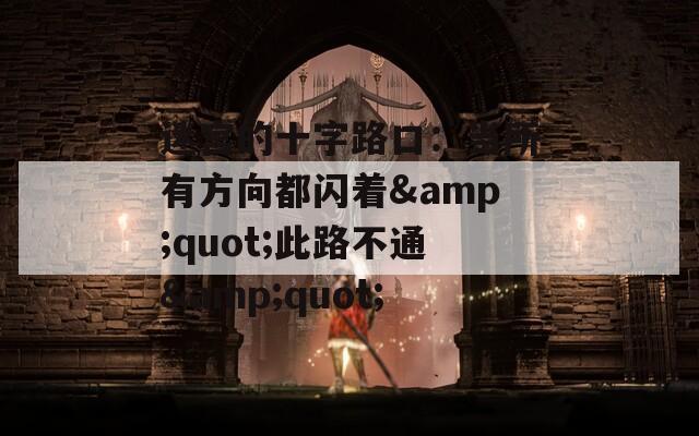 迷宫的十字路口：当所有方向都闪着&quot;此路不通&quot;