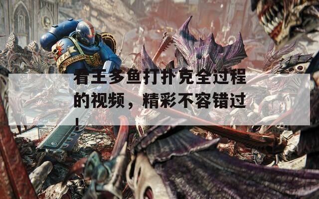 看王多鱼打扑克全过程的视频，精彩不容错过！