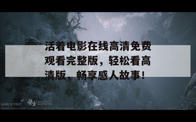 活着电影在线高清免费观看完整版，轻松看高清版，畅享感人故事！