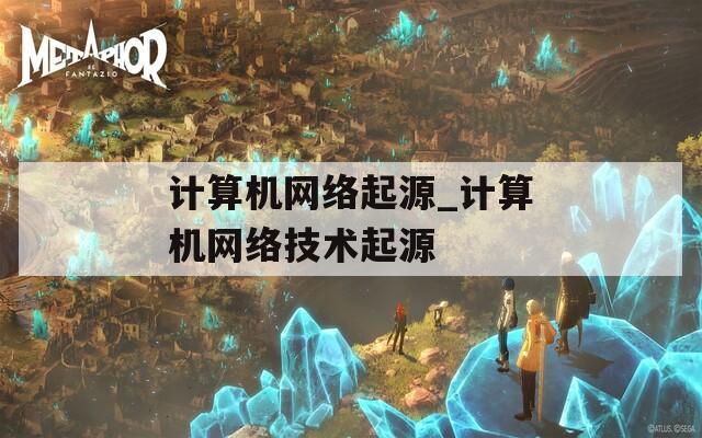计算机网络起源_计算机网络技术起源
