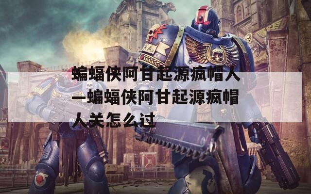 蝙蝠侠阿甘起源疯帽人—蝙蝠侠阿甘起源疯帽人关怎么过
