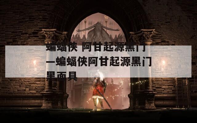 蝙蝠侠 阿甘起源黑门—蝙蝠侠阿甘起源黑门黑面具