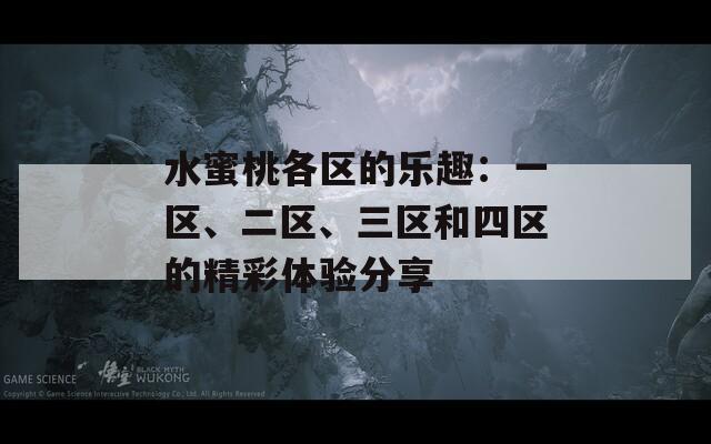 水蜜桃各区的乐趣：一区、二区、三区和四区的精彩体验分享