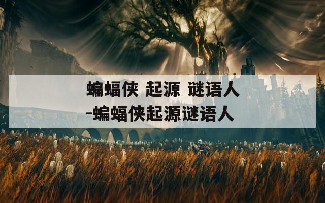 蝙蝠侠 起源 谜语人-蝙蝠侠起源谜语人