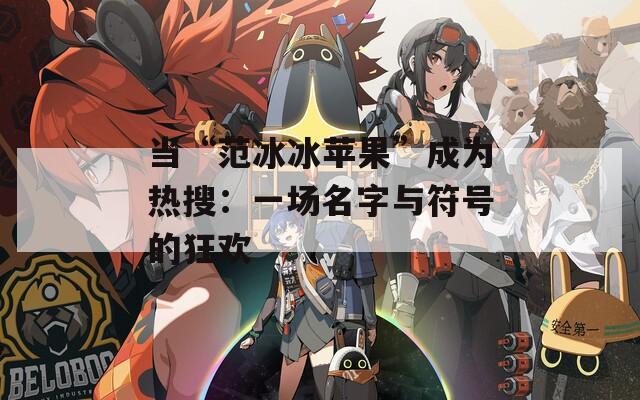 当“范冰冰苹果”成为热搜：一场名字与符号的狂欢